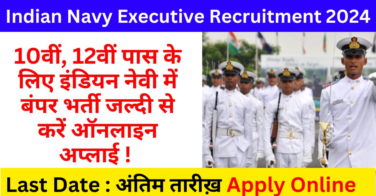 Indian Navy Executive Recruitment 2024 in Hindi- 10वीं, 12वीं पास के लिए इंडियन नेवी में बंपर भर्ती जल्दी से करें ऑनलाइन अप्लाई !